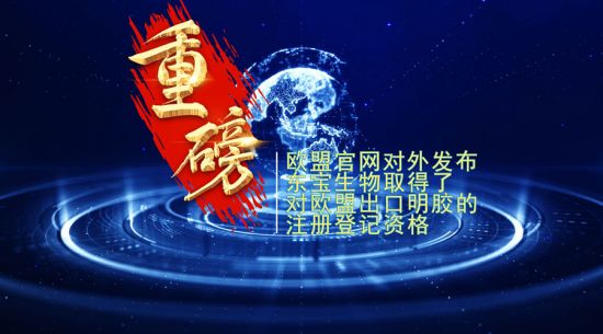 重磅！東寶生物取得歐盟出口明膠“通行證”！